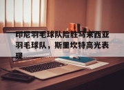 开云体育登录-包含印尼羽毛球队险胜马来西亚羽毛球队，斯里坎特高光表现的词条